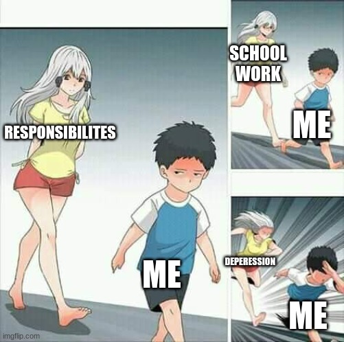 Y E S | SCHOOL WORK; ME; RESPONSIBILITES; ME; DEPERESSION; ME | image tagged in anime,why,life go brrrrrrrrrrr | made w/ Imgflip meme maker