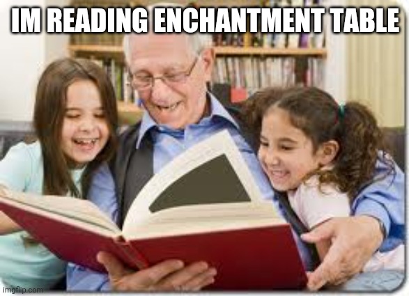 Storytelling Grandpa Meme | IM READING ENCHANTMENT TABLE | image tagged in memes,storytelling grandpa | made w/ Imgflip meme maker