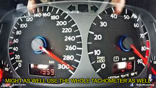 MIGHT AS WELL USE THE WHOLE TACHOMETER AS WELL | made w/ Imgflip meme maker