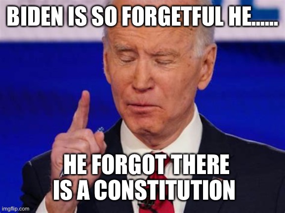 Make a Biden joke | HE FORGOT THERE IS A CONSTITUTION | image tagged in biden jokes,biden,lost | made w/ Imgflip meme maker