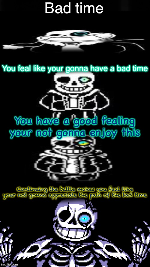 Sans getting stronger | Bad time; You feal like your gonna have a bad time; You have a good fealing your not gonna enjoy this; Continuing the battle makes you feal like your not gonna appreciate the pain of the bad time | image tagged in sans getting stronger,sans,undertale,sans undertale,memes | made w/ Imgflip meme maker