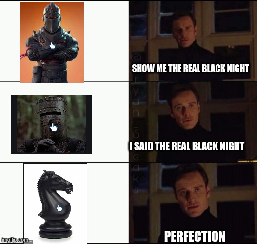 show me the real | SHOW ME THE REAL BLACK NIGHT; I SAID THE REAL BLACK NIGHT; PERFECTION | image tagged in show me the real | made w/ Imgflip meme maker