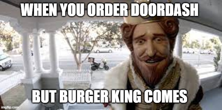 WHEN YOU ORDER DOORDASH; BUT BURGER KING COMES | image tagged in burger king | made w/ Imgflip meme maker