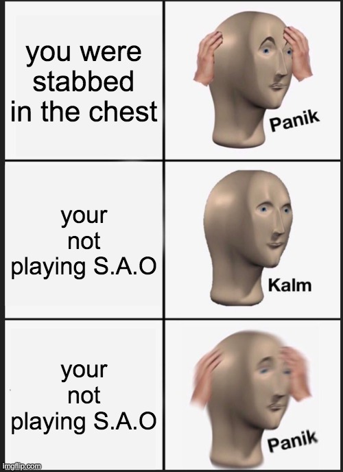 Panik Kalm Panik Meme | you were stabbed in the chest; your not playing S.A.O; your not playing S.A.O | image tagged in memes,panik kalm panik | made w/ Imgflip meme maker