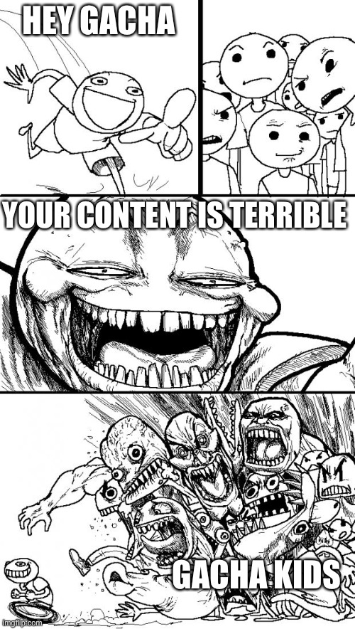 Hey Internet Meme | HEY GACHA; YOUR CONTENT IS TERRIBLE; GACHA KIDS | image tagged in memes,hey internet | made w/ Imgflip meme maker
