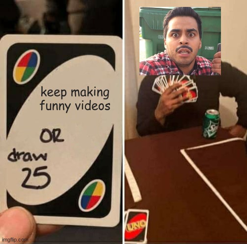 UNO Draw 25 Cards Meme | keep making funny videos | image tagged in memes,uno draw 25 cards | made w/ Imgflip meme maker