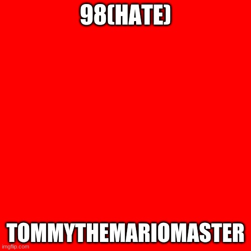 My Top 100 Users(98/HATE) | 98(HATE); TOMMYTHEMARIOMASTER | image tagged in memes,blank transparent square | made w/ Imgflip meme maker