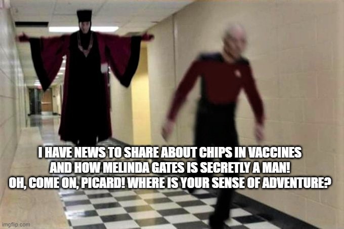 Q has news to share about the Gates. | I HAVE NEWS TO SHARE ABOUT CHIPS IN VACCINES AND HOW MELINDA GATES IS SECRETLY A MAN! OH, COME ON, PICARD! WHERE IS YOUR SENSE OF ADVENTURE? | image tagged in funny memes,star trek,political meme,conspiracy theories | made w/ Imgflip meme maker