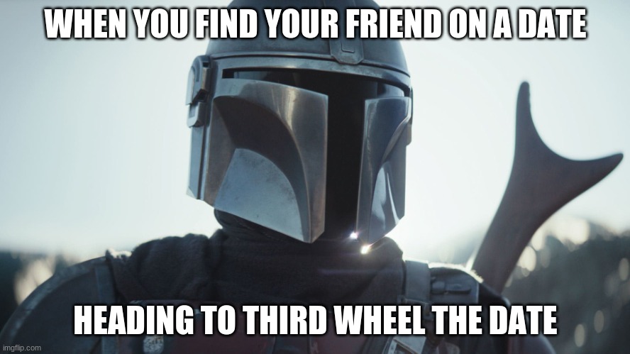 The Mandalorian. | WHEN YOU FIND YOUR FRIEND ON A DATE; HEADING TO THIRD WHEEL THE DATE | image tagged in the mandalorian | made w/ Imgflip meme maker