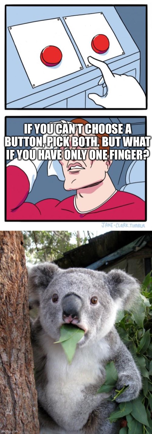 Huh | IF YOU CAN’T CHOOSE A BUTTON, PICK BOTH. BUT WHAT IF YOU HAVE ONLY ONE FINGER? | image tagged in memes,two buttons,surprised koala | made w/ Imgflip meme maker