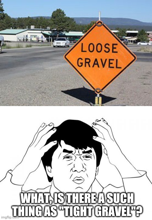 Loose gravel? | WHAT, IS THERE A SUCH THING AS "TIGHT GRAVEL"? | image tagged in jackie chan wtf,you had one job just the one,stupid signs,gravel | made w/ Imgflip meme maker
