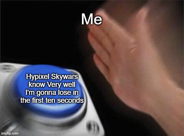 Blank Nut Button Meme | Me; Hypixel Skywars know Very well I'm gonna lose in the first ten seconds | image tagged in memes,blank nut button | made w/ Imgflip meme maker