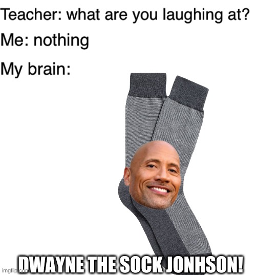 DWAYNE THE SOCK JONHSON! | image tagged in teacher what are you laughing at,blank white template | made w/ Imgflip meme maker