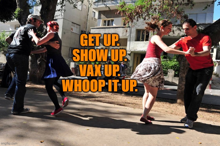 Dance Parties, Not Political Parties! | GET UP.
SHOW UP.

VAX UP.
WHOOP IT UP. | image tagged in politics | made w/ Imgflip meme maker