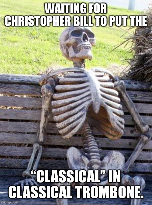 Waiting Skeleton Meme | WAITING FOR CHRISTOPHER BILL TO PUT THE; “CLASSICAL” IN CLASSICAL TROMBONE. | image tagged in memes,waiting skeleton,classicaltrombone | made w/ Imgflip meme maker