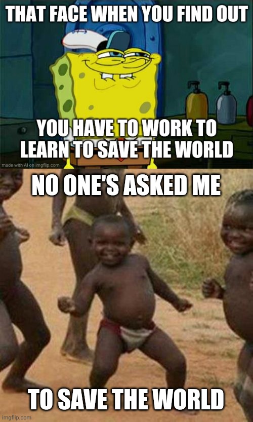 trust | NO ONE'S ASKED ME; TO SAVE THE WORLD | image tagged in memes,third world success kid | made w/ Imgflip meme maker