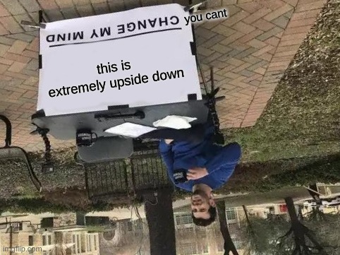 Change My Mind Meme | this is extremely upside down you cant | image tagged in memes,change my mind | made w/ Imgflip meme maker