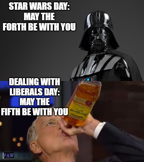 May Something Be With You | STAR WARS DAY:
MAY THE FORTH BE WITH YOU; DEALING WITH LIBERALS DAY:
MAY THE FIFTH BE WITH YOU | image tagged in star ward,liberals,may the 4th,may 5th,funny memes | made w/ Imgflip meme maker