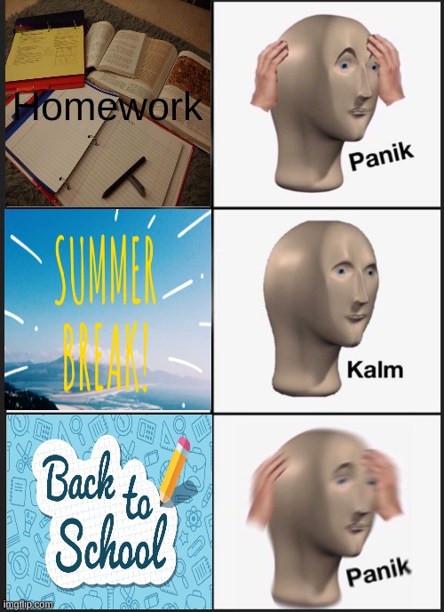 School in a nutshell |  Homework | image tagged in memes,panik kalm panik | made w/ Imgflip meme maker