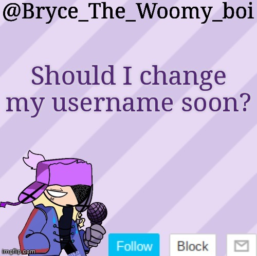 Bryce_The_Woomy_boi | Should I change my username soon? | image tagged in bryce_the_woomy_boi | made w/ Imgflip meme maker