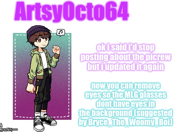 artsyocto's 3rd announcement template | ok i said i'd stop posting about the picrew but i updated it again; now you can remove eyes so the MLG glasses dont have eyes in the background (suggested by Bryce_The_Woomy_Boi) | image tagged in artsyocto's 3rd announcement template | made w/ Imgflip meme maker