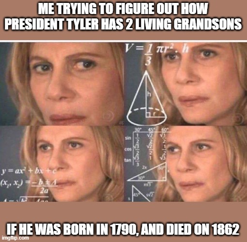 His sons would have been before 1862 and... ITS CONFUSING | ME TRYING TO FIGURE OUT HOW PRESIDENT TYLER HAS 2 LIVING GRANDSONS; IF HE WAS BORN IN 1790, AND DIED ON 1862 | image tagged in math lady/confused lady,confusing | made w/ Imgflip meme maker