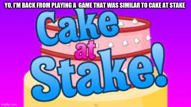 i was in the final three | YO, I'M BACK FROM PLAYING A  GAME THAT WAS SIMILAR TO CAKE AT STAKE | made w/ Imgflip meme maker