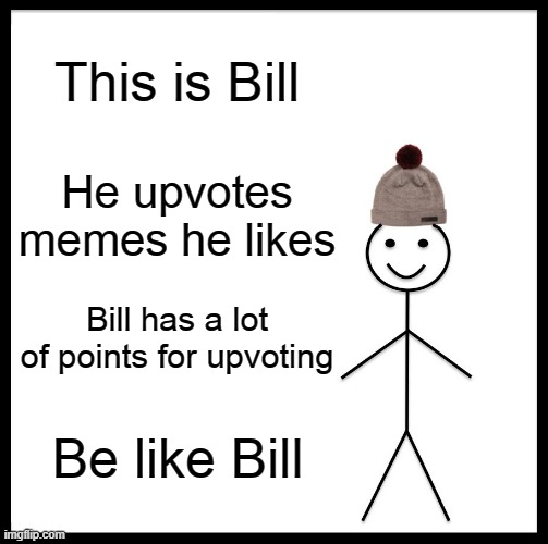 Be Like Bill Meme | This is Bill; He upvotes memes he likes; Bill has a lot of points for upvoting; Be like Bill | image tagged in memes,be like bill | made w/ Imgflip meme maker