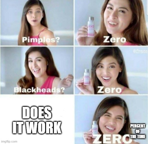 dosnt work | DOES IT WORK; PERCENT OF THE TIME | image tagged in pimples zero | made w/ Imgflip meme maker