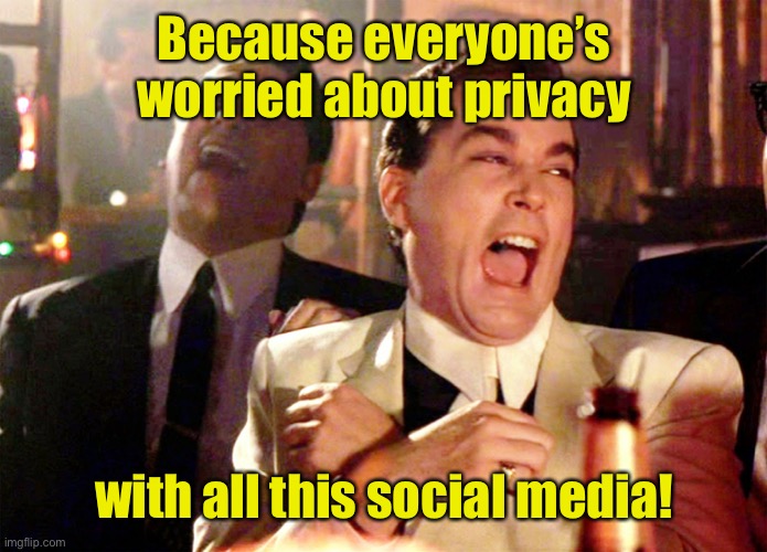 Good Fellas Hilarious Meme | Because everyone’s worried about privacy with all this social media! | image tagged in memes,good fellas hilarious | made w/ Imgflip meme maker