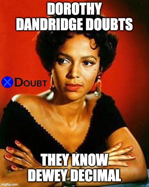 X doubt Dorothy Dandridge | DOROTHY DANDRIDGE DOUBTS THEY KNOW DEWEY DECIMAL | image tagged in x doubt dorothy dandridge | made w/ Imgflip meme maker