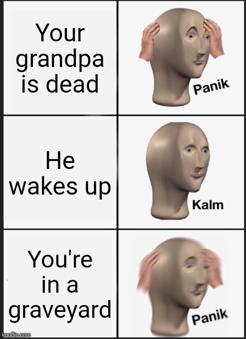 Brains... | Your grandpa is dead; He wakes up; You're in a graveyard | image tagged in memes,panik kalm panik | made w/ Imgflip meme maker