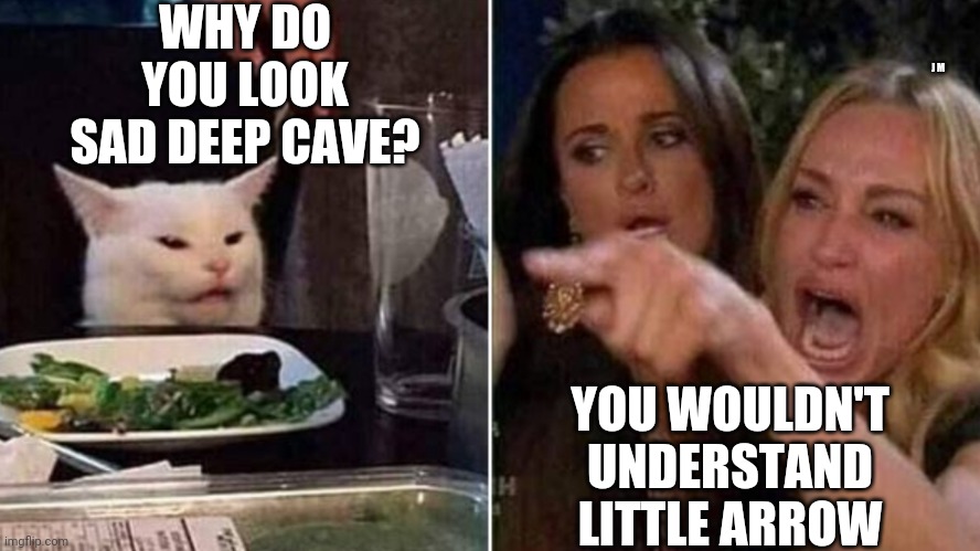 Reverse Smudge and Karen | WHY DO YOU LOOK SAD DEEP CAVE? J M; YOU WOULDN'T UNDERSTAND LITTLE ARROW | image tagged in reverse smudge and karen | made w/ Imgflip meme maker