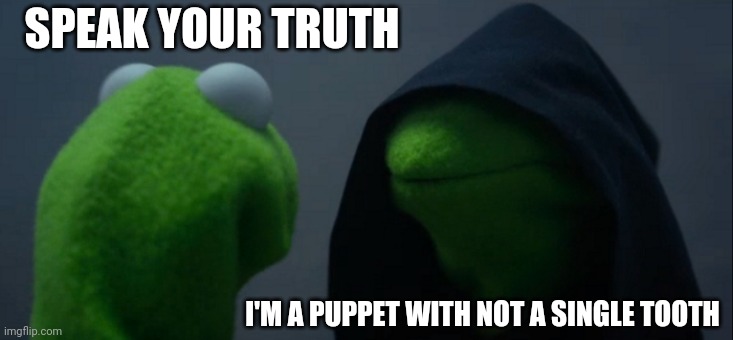 Dueling with idiot, yourself. | SPEAK YOUR TRUTH; I'M A PUPPET WITH NOT A SINGLE TOOTH | image tagged in memes,evil kermit | made w/ Imgflip meme maker