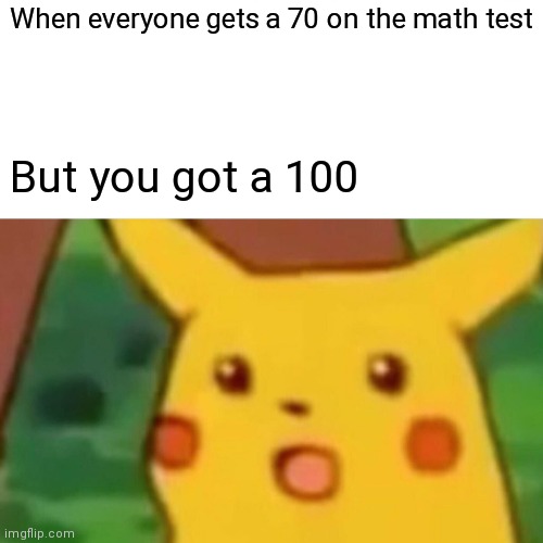 Surprised Pikachu Meme | When everyone gets a 70 on the math test; But you got a 100 | image tagged in memes,surprised pikachu | made w/ Imgflip meme maker