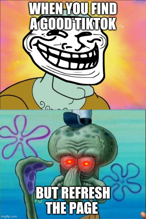 Squidward | WHEN YOU FIND A GOOD TIKTOK; BUT REFRESH THE PAGE | image tagged in memes,squidward | made w/ Imgflip meme maker