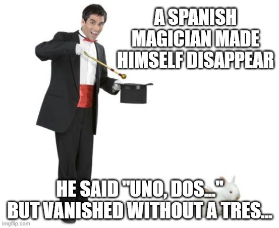 Presto!!! | A SPANISH MAGICIAN MADE HIMSELF DISAPPEAR; HE SAID "UNO, DOS..." BUT VANISHED WITHOUT A TRES... | image tagged in magician | made w/ Imgflip meme maker
