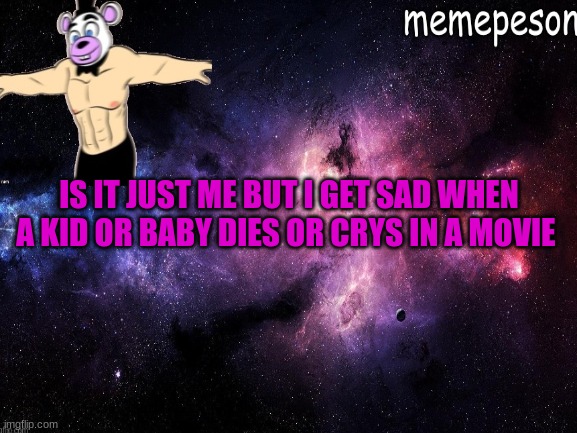 IS IT JUST ME BUT I GET SAD WHEN A KID OR BABY DIES OR CRYS IN A MOVIE | made w/ Imgflip meme maker