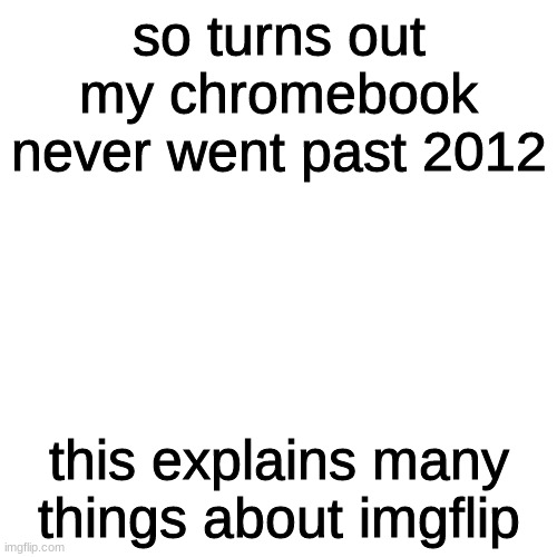 fixed it and imgflip turned into a 404 page. | so turns out my chromebook never went past 2012; this explains many things about imgflip | image tagged in memes,blank transparent square | made w/ Imgflip meme maker