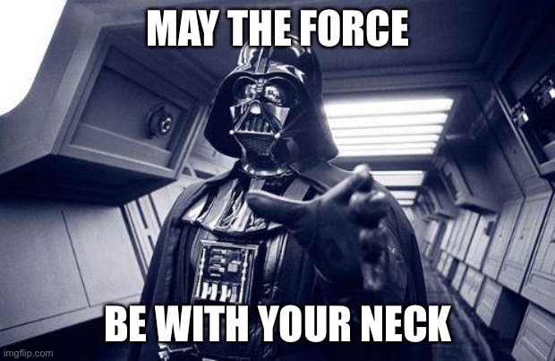 I’m about to choke ya | MAY THE FORCE; BE WITH YOUR NECK | image tagged in may the force be with you,funny,dark side,choking,darth vader,star wars | made w/ Imgflip meme maker