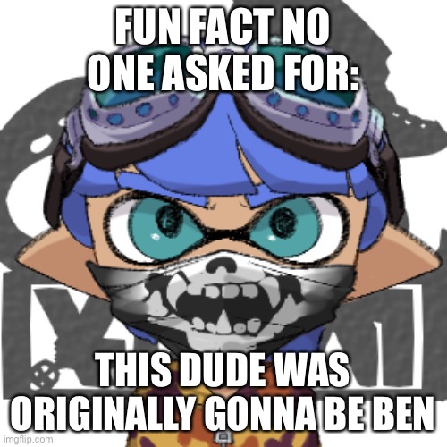 But he got scrapped | FUN FACT NO ONE ASKED FOR:; THIS DUDE WAS ORIGINALLY GONNA BE BEN | made w/ Imgflip meme maker