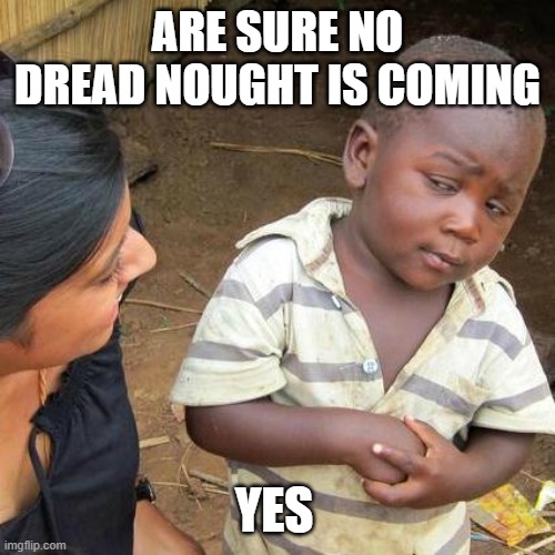Third World Skeptical Kid Meme | ARE SURE NO DREAD NOUGHT IS COMING; YES | image tagged in memes,third world skeptical kid | made w/ Imgflip meme maker