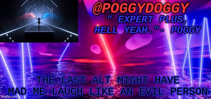 and it was not me who made the alt | THE LAST ALT MIGHT HAVE MAD ME LAUGH LIKE AN EVIL PERSON | image tagged in poggydoggy beatsaber | made w/ Imgflip meme maker