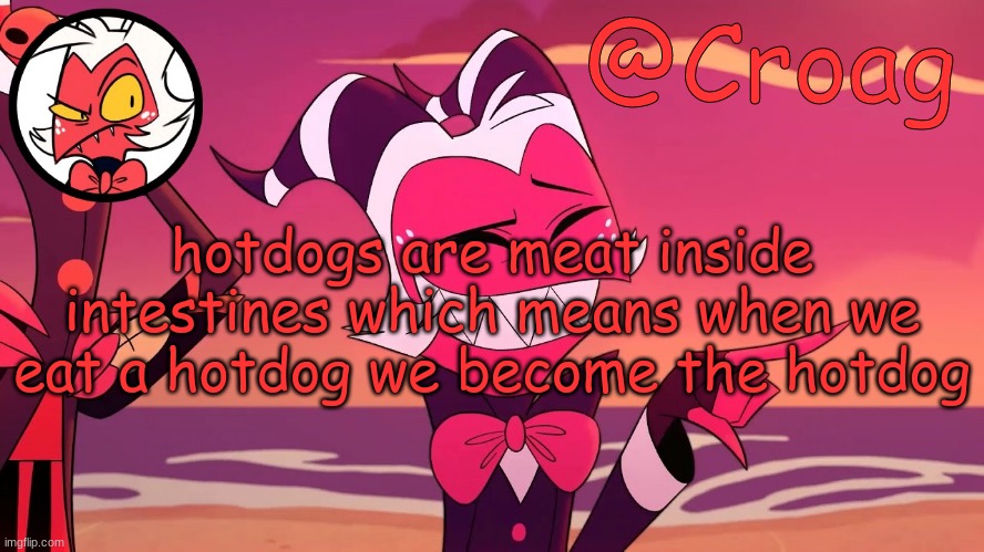 Croag's Moxxie Template | hotdogs are meat inside intestines which means when we eat a hotdog we become the hotdog | image tagged in croag's moxxie template | made w/ Imgflip meme maker