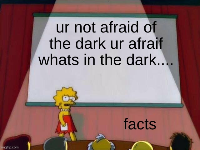 Lisa Simpson's Presentation | ur not afraid of the dark ur afraif whats in the dark.... facts | image tagged in lisa simpson's presentation | made w/ Imgflip meme maker