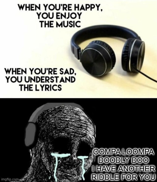 When you’re happy you enjoy the music | OOMPA LOOMPA DOODLY DOO I HAVE ANOTHER RIDDLE FOR YOU | image tagged in when you re happy you enjoy the music | made w/ Imgflip meme maker