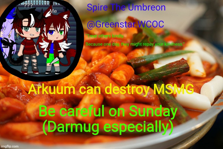 Darmug is his "first target" from what he said to me | Arkuum can destroy MSMG; Be careful on Sunday
(Darmug especially) | image tagged in spire's tteokbokki announcment temp | made w/ Imgflip meme maker