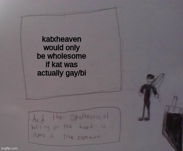 but kat is straight, so no | katxheaven would only be wholesome if kat was actually gay/bi | image tagged in kat strife | made w/ Imgflip meme maker
