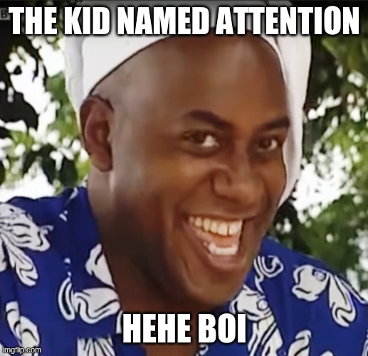 Hehe Boi | THE KID NAMED ATTENTION HEHE BOI | image tagged in hehe boi | made w/ Imgflip meme maker