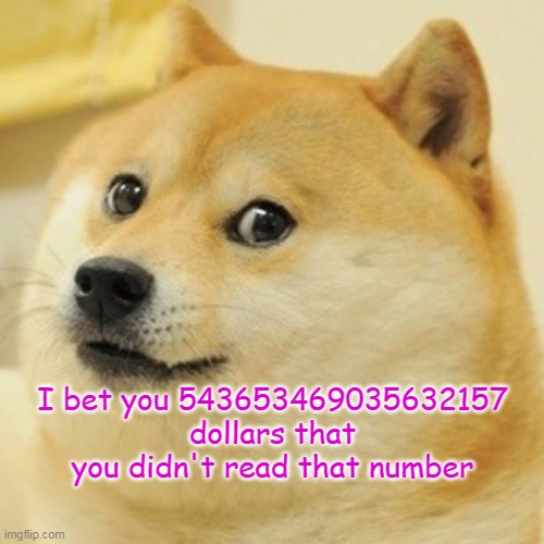 I think doge deserves an upvote for outsmarting you |  I bet you 543653469035632157 dollars that you didn't read that number | image tagged in memes,doge | made w/ Imgflip meme maker